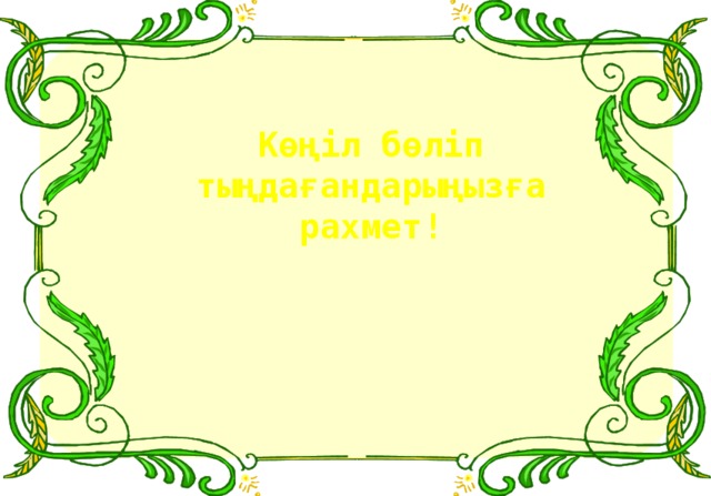 Көңіл бөліп тыңдағандарыңызға рахмет! 