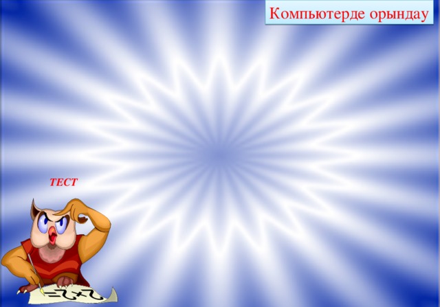 Компьютерде орындау ТЕСТ 
