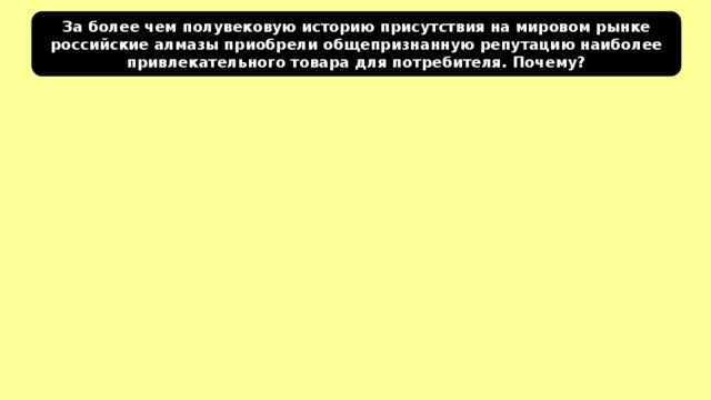 За более чем полувековую историю присутствия на мировом рынке российские алмазы приобрели общепризнанную репутацию наиболее привлекательного товара для потребителя. Почему? 