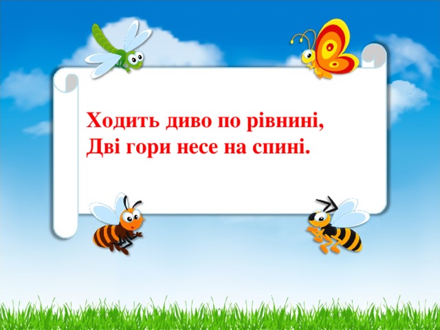 Ходить диво по рівнині,  Дві гори несе на спині.    