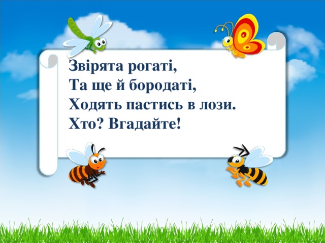 Звірята рогаті,  Та ще й бородаті,  Ходять пастись в лози.   Хто? Вгадайте!    