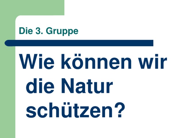 Die 3. Gruppe Wie können wir die Natur schützen ? 