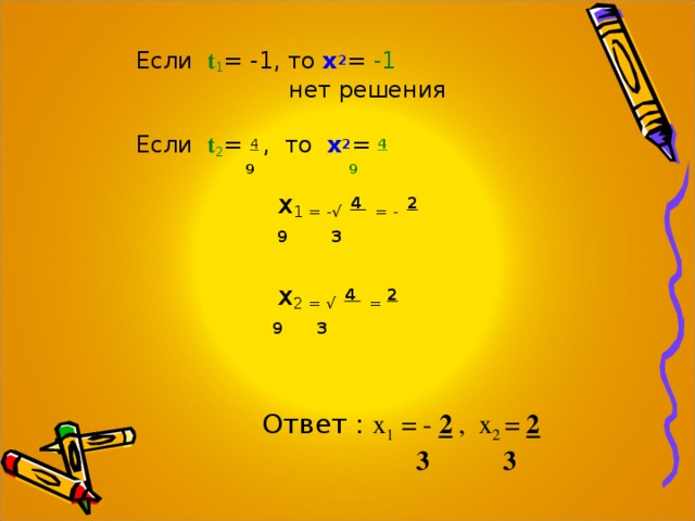 Если t 1 = -1, то х 2 = -1  нет решения Если t 2 = 4  , то х 2 = 4   9  9     х 1 = -√  4   = -  2   9  3   х 2 = √  4   = 2   9  3    Ответ : х 1 = - 2 , х 2 = 2   3 3 