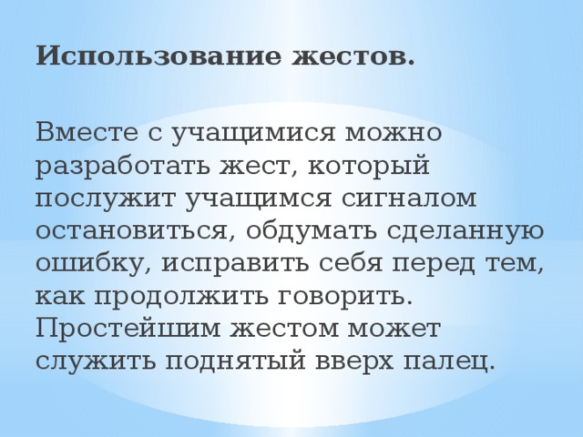 Использование жестов. Вместе с учащимися можно разработать жест, который послужит учащимся сигналом остановиться, обдумать сделанную ошибку, исправить себя перед тем, как продолжить говорить. Простейшим жестом может служить поднятый вверх палец.