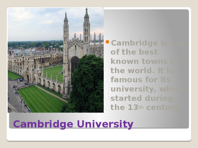 Cambridge is one of the best known towns in the world. It is famous for its university, which started during the 13 th century. Cambridge University 