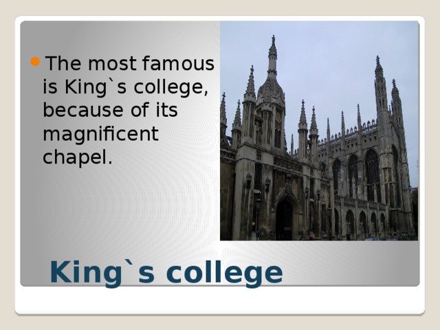 The most famous is King`s college, because of its magnificent chapel.  King`s college 