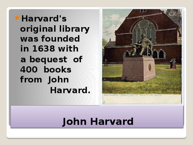 Harvard's original library was founded in 1638 with  a bequest of 400 books from John  Harvard.  John Harvard 