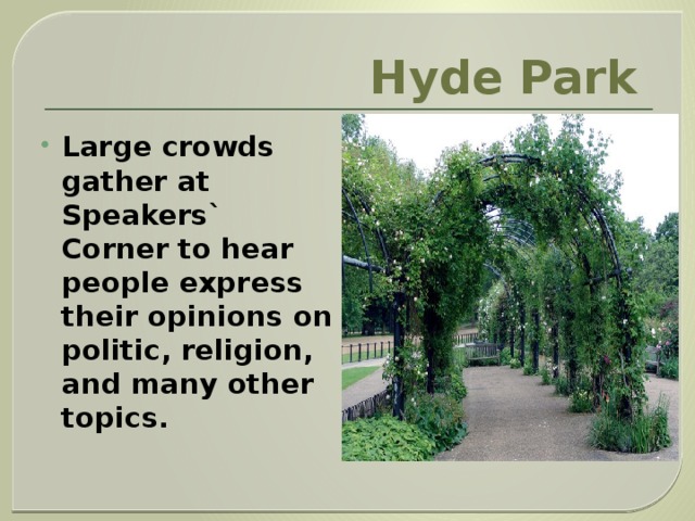 Hyde Park  Large crowds gather at Speakers` Corner to hear people express their opinions on politic, religion, and many other topics. 