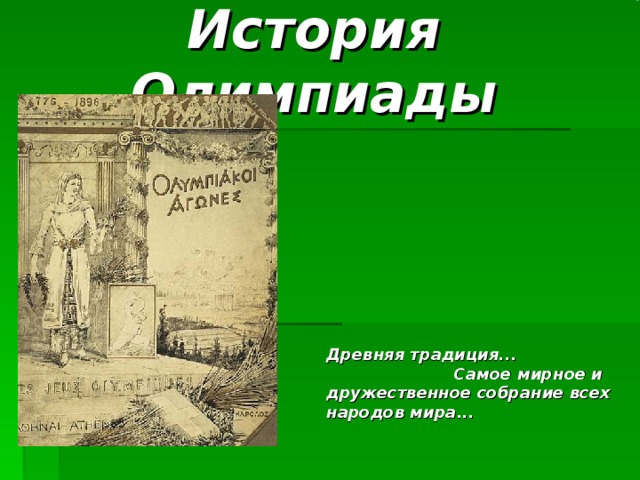 История Олимпиады Древняя традиция...    Самое мирное и дружественное собрание всех народов мира... 