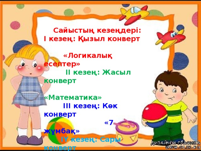 Сайыстың кезеңдері: І кезең: Қызыл конверт  «Логикалық есептер»  ІІ кезең: Жасыл конверт  «Математика»  ІІІ кезең: Көк конверт  «7 жұмбақ»  ІҮ кезең: Сары конверт  «Мақал-мәтелдер»  Ү кезең: Түрлі түсті конверттер «Ұйқасын тап»