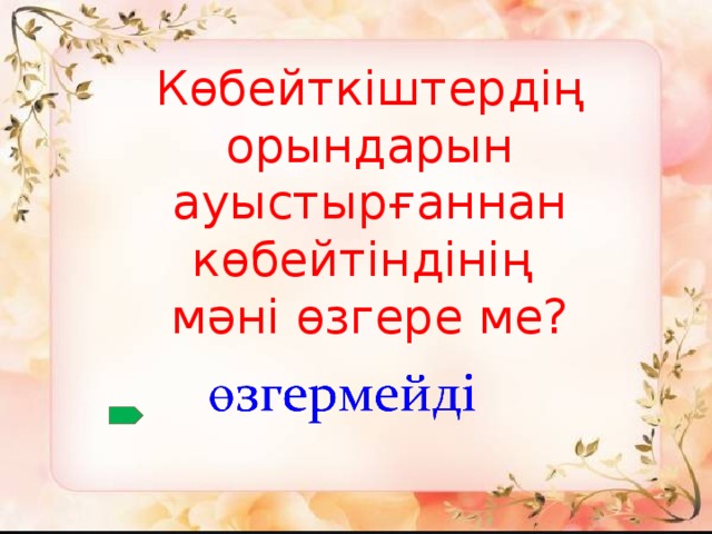 Көбейткіштердің орындарын ауыстырғаннан көбейтіндінің мәні өзгере ме?
