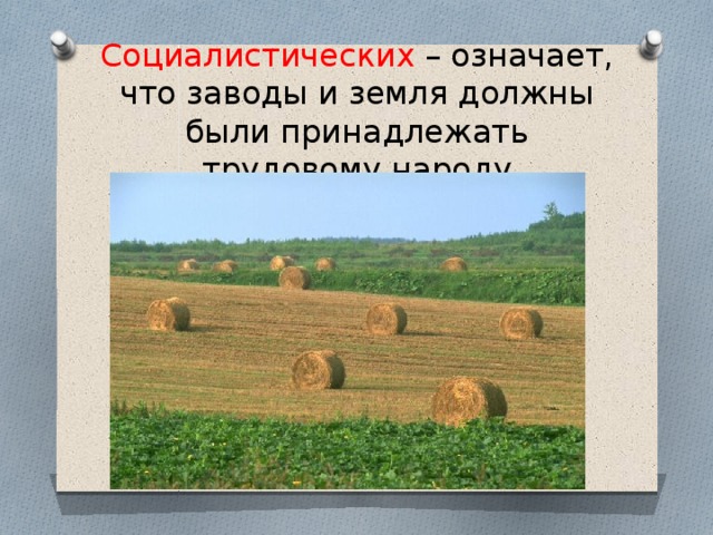 Социалистических – означает, что заводы и земля должны были принадлежать трудовому народу 