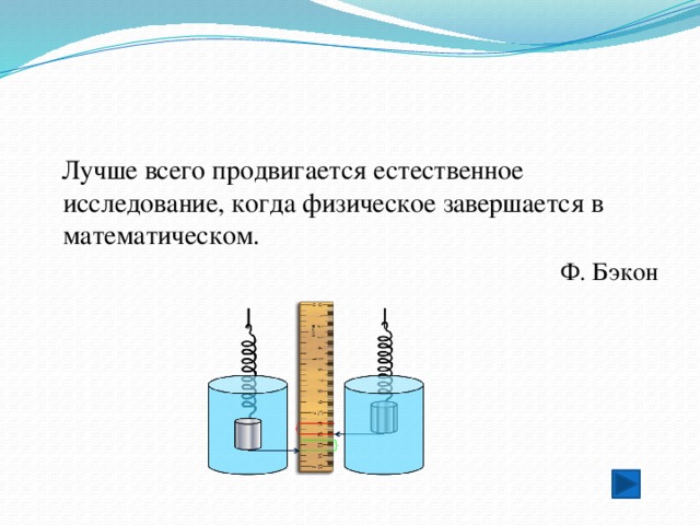  Лучше всего продвигается естественное исследование, когда физическое завершается в математическом. Ф. Бэкон 