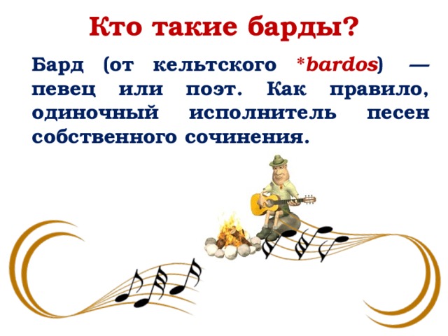 Кто такие барды? Бард (от кельтского * bardos )  — певец или поэт. Как правило, одиночный исполнитель песен собственного сочинения. 