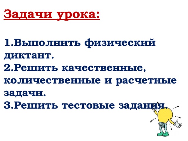 Задачи урока:   1.Выполнить физический диктант.  2.Решить качественные, количественные и расчетные задачи.  3.Решить тестовые задания.    