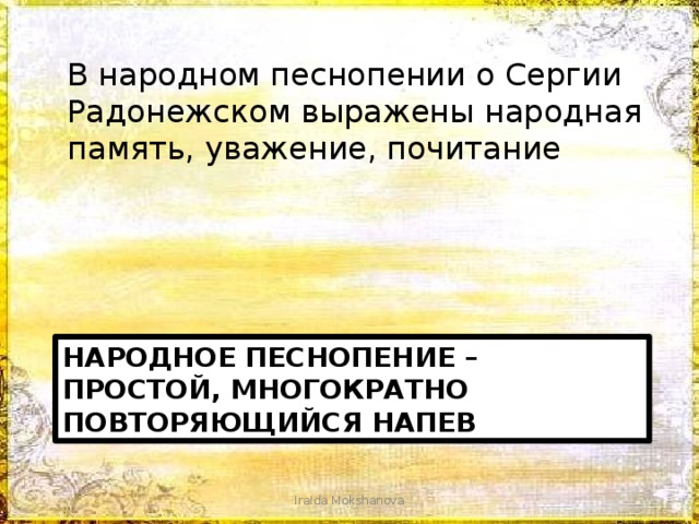 В народном песнопении о Сергии Радонежском выражены народная память, уважение, почитание НАРОДНОЕ ПЕСНОПЕНИЕ – ПРОСТОЙ, многократно повторяющийся напев IraIda Mokshanova