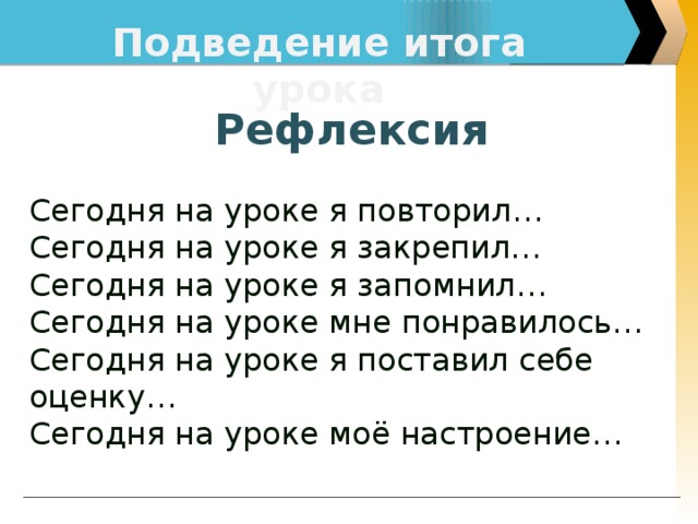 Подведение итога урока Рефлексия Сегодня на уроке я повторил… Сегодня на уроке я закрепил… Сегодня на уроке я запомнил… Сегодня на уроке мне понравилось… Сегодня на уроке я поставил себе оценку… Сегодня на уроке моё настроение…