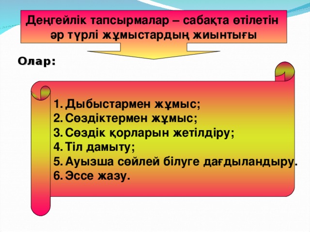 Деңгейлік тапсырмалар – сабақта өтілетін әр түрлі жұмыстардың жиынтығы Олар: Дыбыстармен жұмыс; Сөздіктермен жұмыс; Сөздік қорларын жетілдіру; Тіл дамыту; Ауызша сөйлей білуге дағдыландыру. Эссе жазу. 