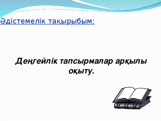 Әдістемелік тақырыбым: Деңгейлік тапсырмалар арқылы оқыту. 