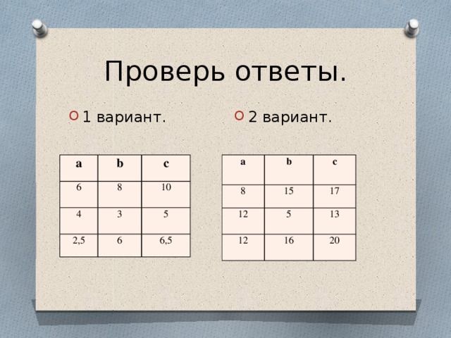 Проверь ответы. 2 вариант. 1 вариант. a a 6 8 b b 15 c 12 8 4 c 2,5 12 10 17 5 3 16 6 13 5 6,5 20