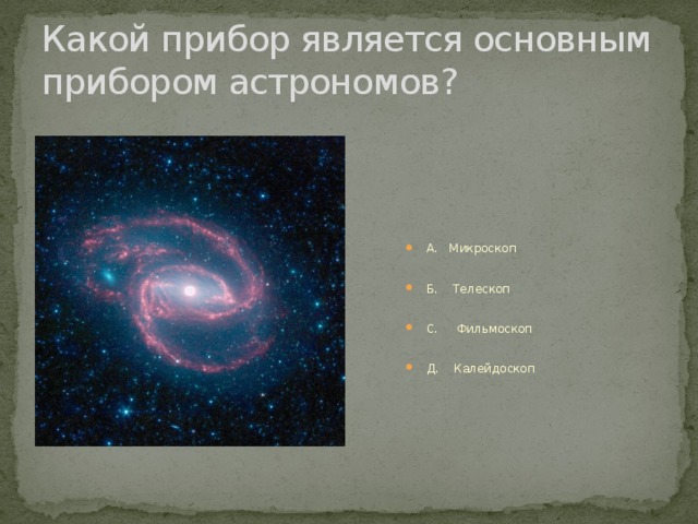 Какой прибор является основным прибором астрономов? А. Микроскоп Б. Телескоп С. Фильмоскоп Д. Калейдоскоп 