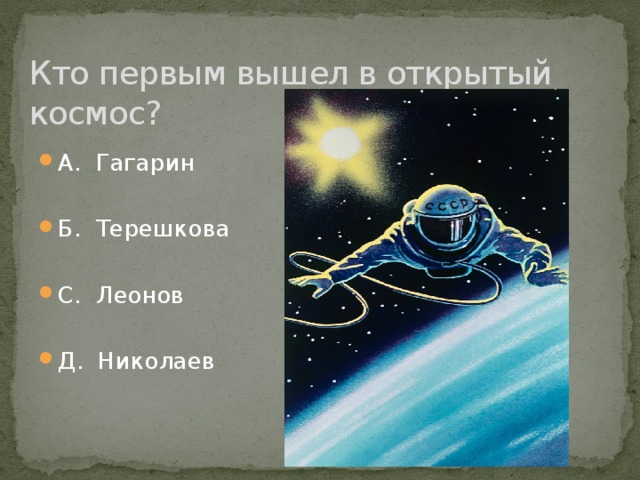 Кто первым вышел в открытый космос? А. Гагарин Б. Терешкова С. Леонов Д. Николаев 