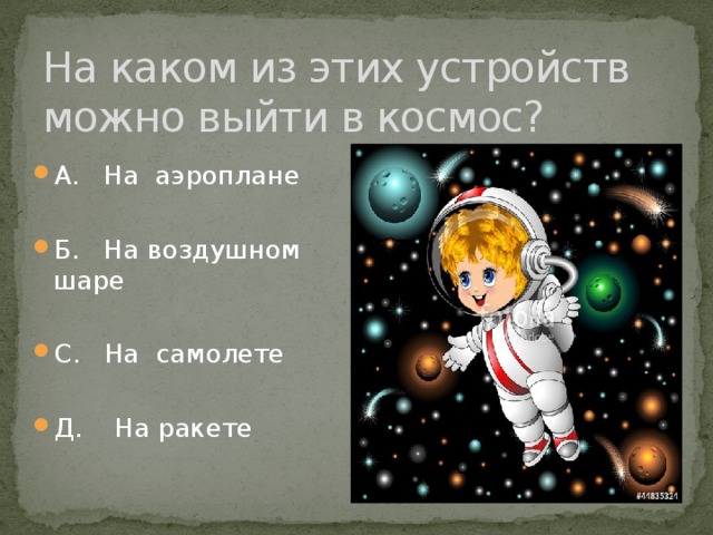 На каком из этих устройств можно выйти в космос? А. На аэроплане Б. На воздушном шаре С. На самолете Д. На ракете 