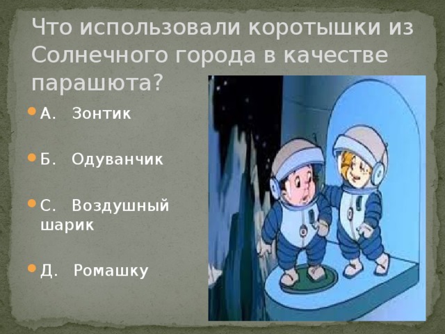 Что использовали коротышки из Солнечного города в качестве парашюта? А. Зонтик Б. Одуванчик С. Воздушный шарик Д. Ромашку 