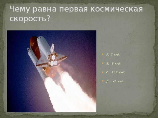 Чему равна первая космическая скорость?  А. 7 км/с  Б. 8 км/с  С. 11,2 км/с  Д. 42 км/с 