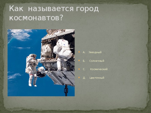 Как называется город космонавтов? А. Звездный Б. Солнечный С. Космический Д. Цветочный 