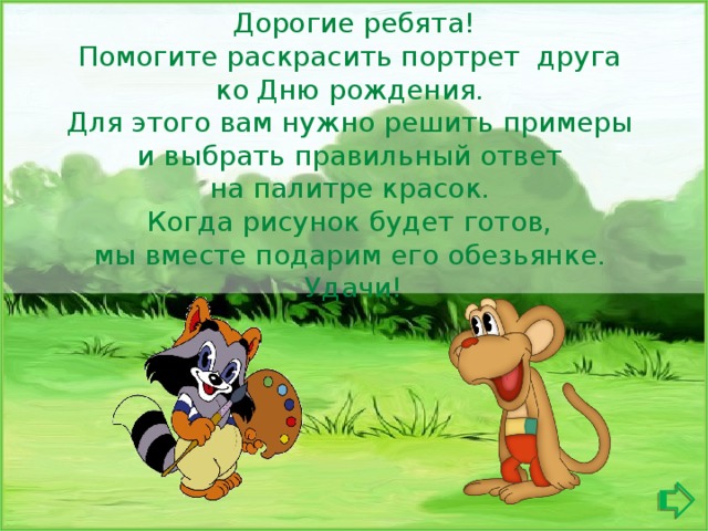 Дорогие ребята! Помогите раскрасить портрет друга ко Дню рождения. Для этого вам нужно решить примеры и выбрать правильный ответ на палитре красок. Когда рисунок будет готов, мы вместе подарим его обезьянке. Удачи! 