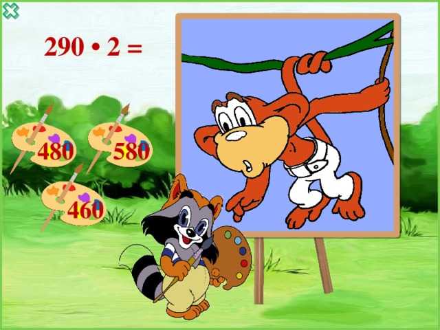  290 • 2 = 480 580 460 