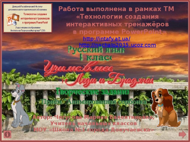 Работа выполнена в рамках ТМ «Технологии создания интерактивных тренажёров  в программе PowerPoint» http://intafy.at.ua/  http://nachalo2015.ucoz.com Автор: Чигусова Марина Валентиновна, Учитель начальных классов МОУ «Школа №1 города Докучаевска» 