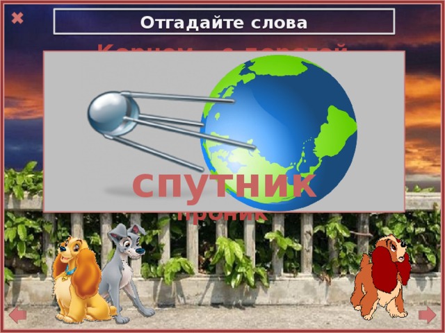 Отгадайте слова Корнем – с дорогой роднится,  В сборе приставка таится.  Суффикс как в слове “дневник”,  Целым же – в космос проник    спутник 