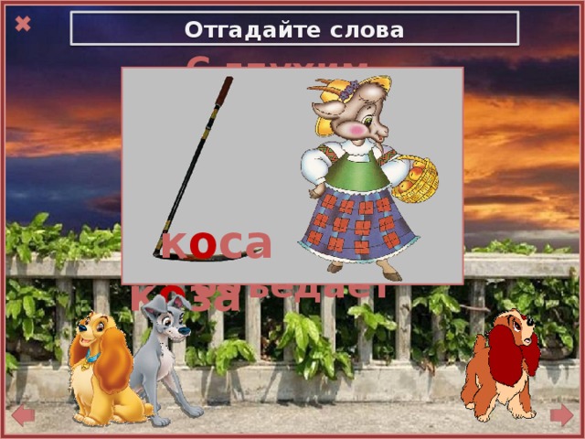 Отгадайте слова     С глухим – траву она срезает,  Со звонким и листочки объедает     к о са к о за 