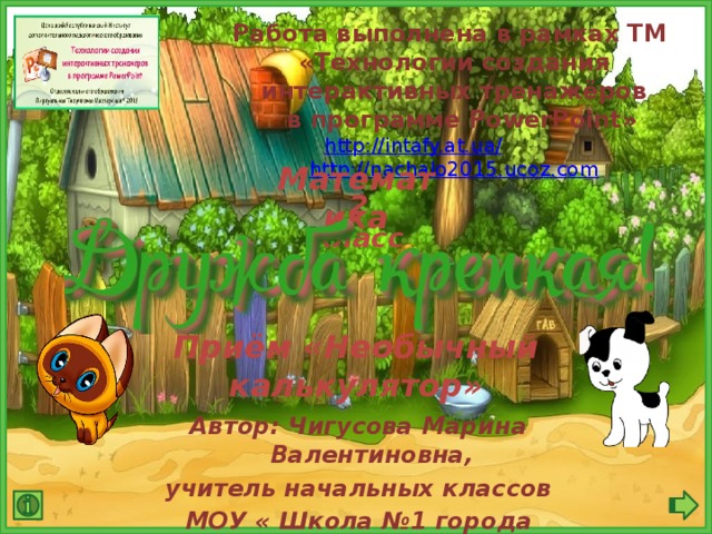 Работа выполнена в рамках ТМ «Технологии создания интерактивных тренажёров  в программе PowerPoint» http://intafy.at.ua/  http://nachalo2015.ucoz.com Математика 2 класс Приём «Необычный калькулятор» Автор: Чигусова Марина Валентиновна, учитель начальных классов МОУ « Школа №1 города Докучаевска»  