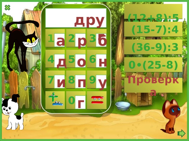  (12+8):5  друг  (15-7):4 1 2 3 а б р  (36-9):3 5 6 4 о н д 0•(25-8) 8 9 7 у п и Проверка  0  г 