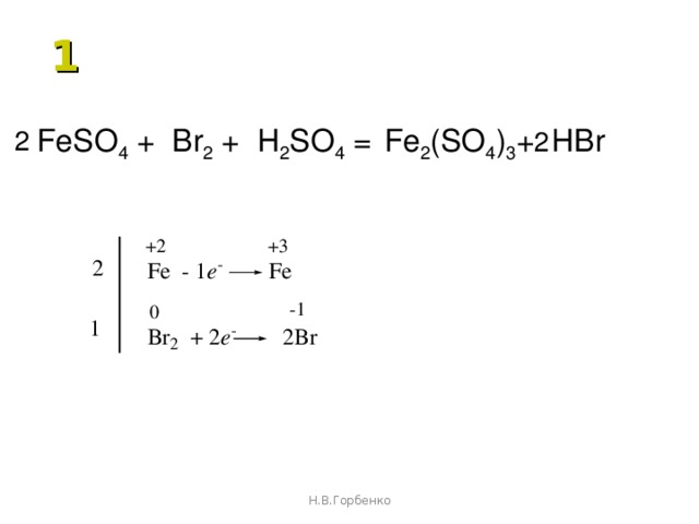 1 FeSO 4 + Br 2 + H 2 SO 4 =  Fe 2 (SO 4 ) 3 + HBr 2 2 Н.В.Горбенко 