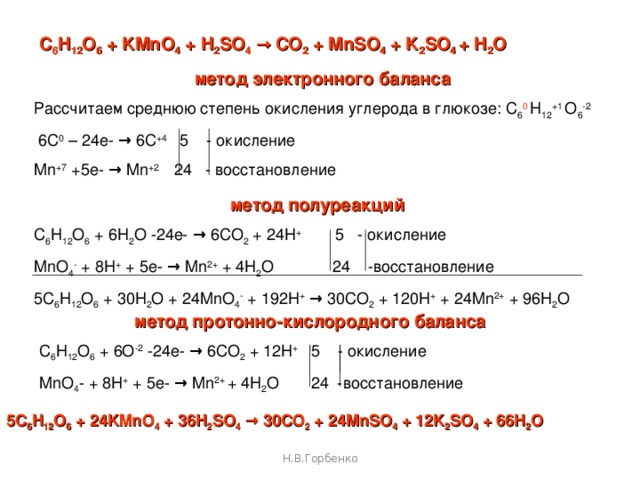 Составление уравнений окислительно-восстановительных реакций в органической химии реакция горения н-бутана C 4 H 10 + O 2 → CO 2 + H 2 O  метод электронного баланса Среднее значение степени окисления атома углерода в н-бутане -2,5 4 C -2,5 – 26e- → 4C +4 2 - окисление O 2 0 + 4e- → 2O -2  13 - восстановление или расставим степени окисления у каждого атома CH 3 -3 – CH 2 -2 – CH 2 -2 – CH 3 -3 2 C - 3 – 14 e- → 2 C +4   2 - окисление 2 C - 2 – 12 e- → 2 C +4 O 2 0 + 4e- → 2O -2 13 - восстановление метод протонно-кислородного баланса C 4 H 10 0 + 8O -2 – 26e- → 4CO 2 0 + 10H + 2 - окисление O 2 0  + 4e- → 2O -2   13 - восстановление 2 C 4 H 10 + 13O 2 → 8CO 2 + 10H 2 O   Н.В.Горбенко 
