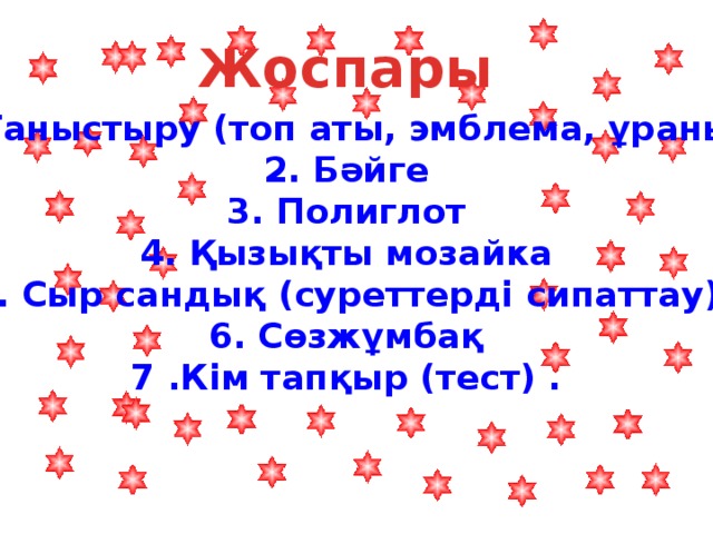 Жоспары 1.Таныстыру (топ аты, эмблема, ұраны)   2. Бәйге   3. Полиглот   4. Қызықты мозайка   5. Сыр сандық (суреттерді сипаттау)   6. Сөзжұмбақ   7 .Кім тапқыр (тест) .  