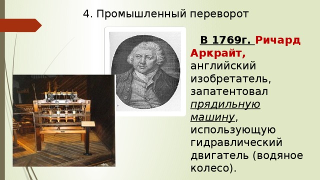 4. Промышленный переворот В 1769г. Ричард Аркрайт, английский изобретатель, запатентовал прядильную машину , использующую гидравлический двигатель (водяное колесо). 