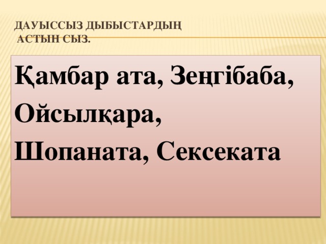 Дауыссыз дыбыстардың  астын сыз. Қамбар ата, Зеңгібаба, Ойсылқара, Шопаната, Сексеката 