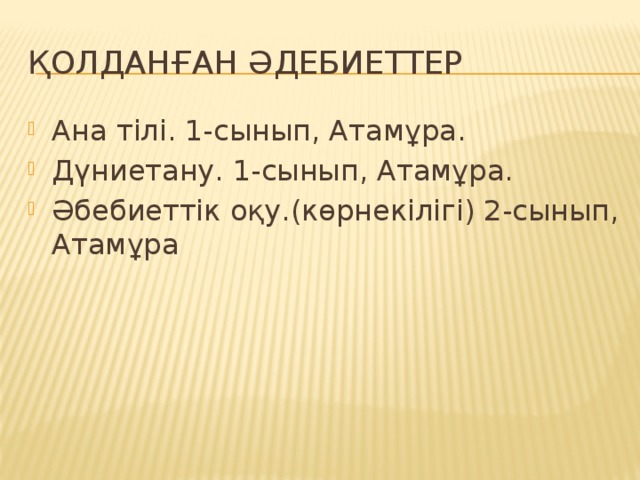 Қолданған әдебиеттер Ана тілі. 1-сынып, Атамұра. Дүниетану. 1-сынып, Атамұра. Әбебиеттік оқу.(көрнекілігі) 2-сынып, Атамұра 
