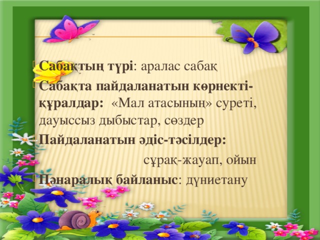 Сабақтың түрі : аралас сабақ Сабақта пайдаланатын көрнекті-құралдар: «Мал атасының» суреті, дауыссыз дыбыстар, сөздер Пайдаланатын әдіс-тәсілдер:   сұрақ-жауап, ойын Пәнаралық байланыс : дүниетану 