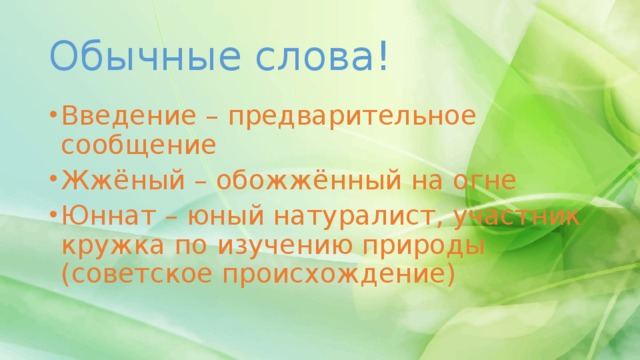 Обычные слова! Введение – предварительное сообщение Жжёный – обожжённый на огне Юннат – юный натуралист, участник кружка по изучению природы (советское происхождение) 