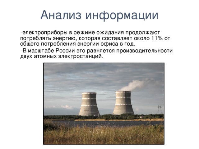 Анализ информации электроприборы в режиме ожидания продолжают потреблять энергию, которая составляет около 11% от общего потребления энергии офиса в год. В масштабе России это равняется производительности двух атомных электростанций . 