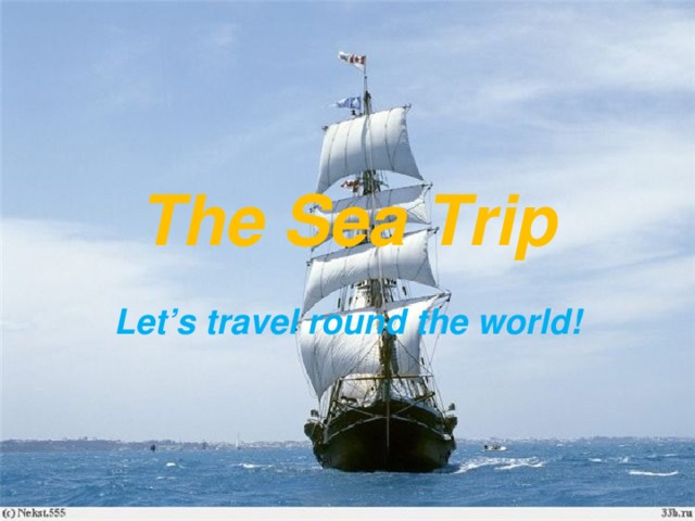 The Sea Trip Let’s travel round the world! 