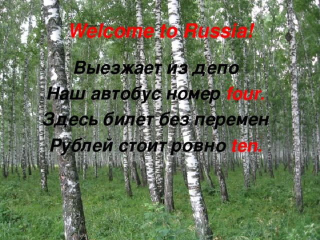 Welcome to Russia! Выезжает из депо Наш автобус номер four. Здесь билет без перемен Рублей стоит ровно ten. 