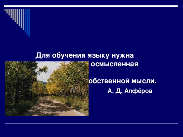        Для обучения языку нужна естественная и осмысленная  работа над  выражением собственной мысли.   А. Д. Алфёров   