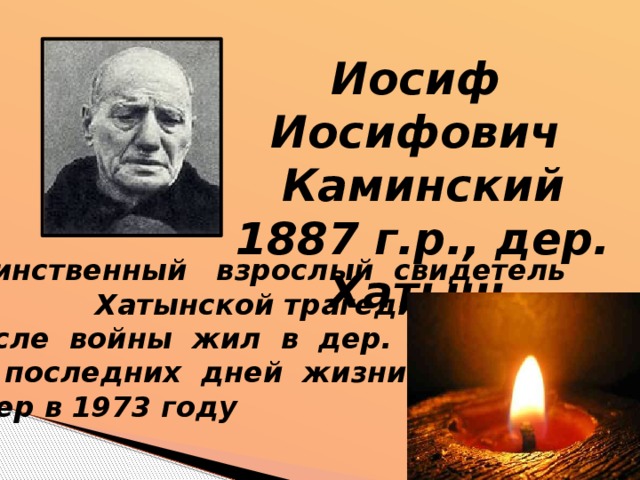 Иосиф Иосифович Каминский 1887 г.р., дер. Хатынь  Единственный взрослый свидетель  Хатынской трагедии, 56-летний кузнец